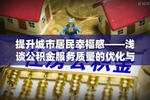 装修提升城市居民幸福感——浅谈公积金服务质量的优化与未来