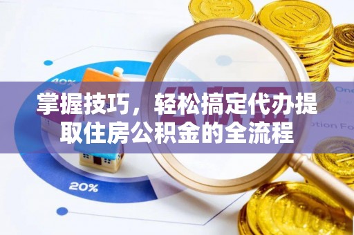 装修掌握技巧，轻松搞定代办提取住房公积金的全流程