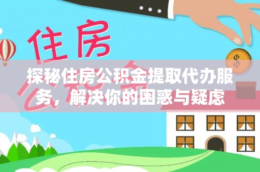 装修探秘住房公积金提取代办服务，解决你的困惑与疑虑