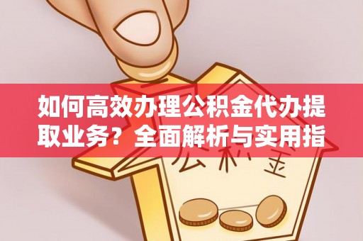 装修如何高效办理公积金代办提取业务？全面解析与实用指南