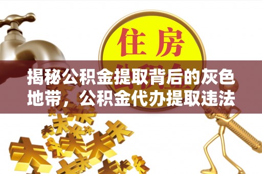 装修揭秘公积金提取背后的灰色地带，公积金代办提取违法不？