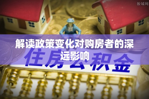 装修解读政策变化对购房者的深远影响