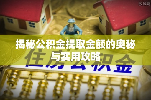 装修揭秘公积金提取金额的奥秘与实用攻略