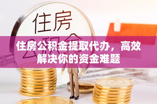 装修住房公积金提取代办，高效解决你的资金难题