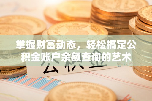 装修掌握财富动态，轻松搞定公积金账户余额查询的艺术