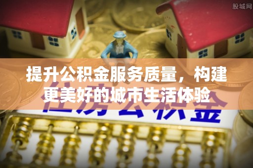 装修提升公积金服务质量，构建更美好的城市生活体验