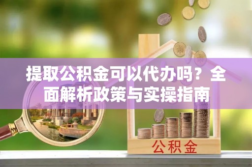 装修提取公积金可以代办吗？全面解析政策与实操指南