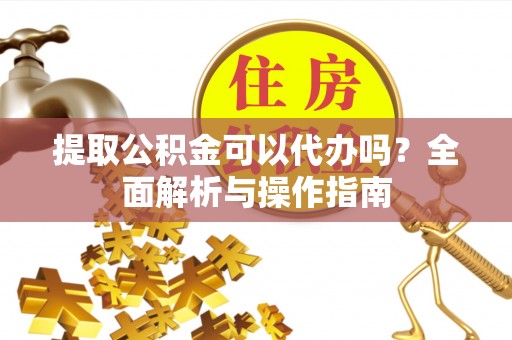 装修提取公积金可以代办吗？全面解析与操作指南