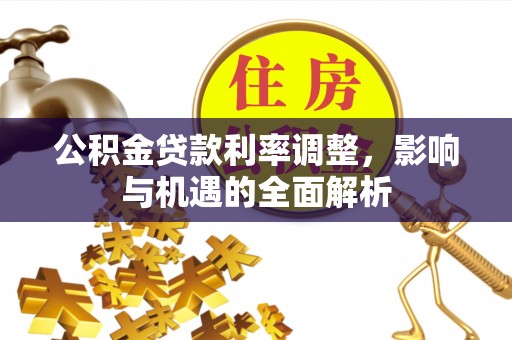 装修公积金贷款利率调整，影响与机遇的全面解析