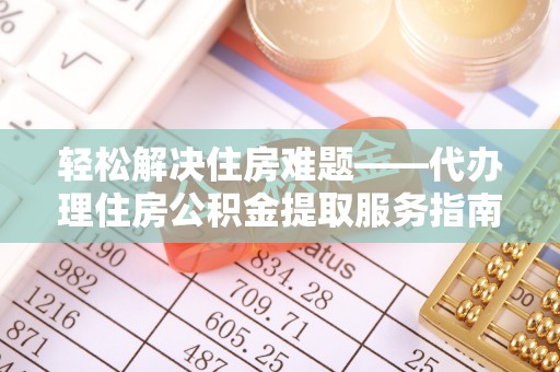 装修轻松解决住房难题——代办理住房公积金提取服务指南