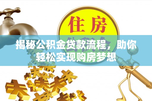 装修揭秘公积金贷款流程，助你轻松实现购房梦想