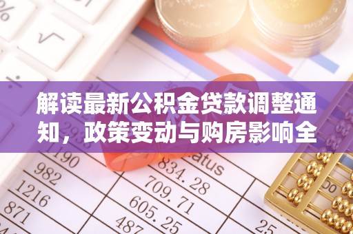 装修解读最新公积金贷款调整通知，政策变动与购房影响全解析
