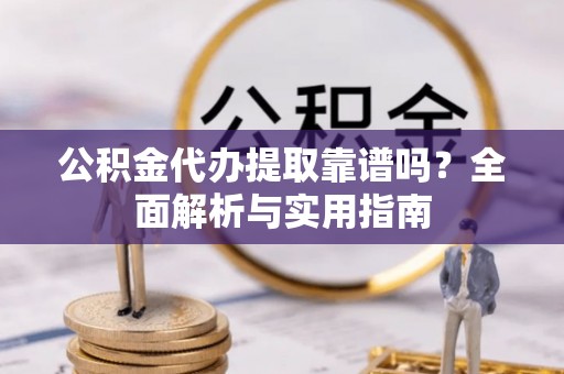 装修公积金代办提取靠谱吗？全面解析与实用指南