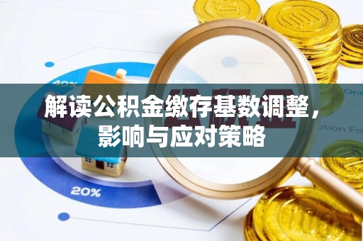 装修解读公积金缴存基数调整，影响与应对策略