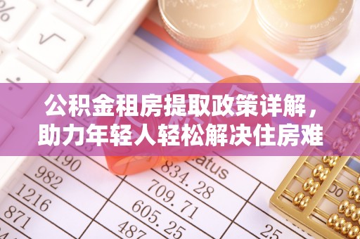 装修公积金租房提取政策详解，助力年轻人轻松解决住房难题