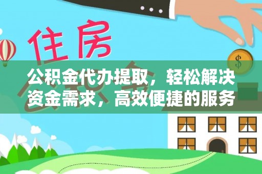装修公积金代办提取，轻松解决资金需求，高效便捷的服务选择