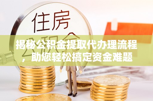 装修揭秘公积金提取代办理流程，助您轻松搞定资金难题