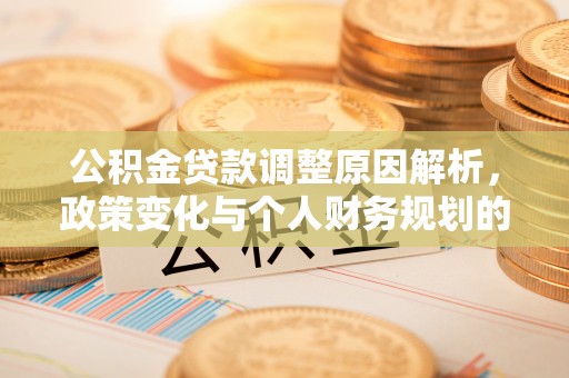 装修公积金贷款调整原因解析，政策变化与个人财务规划的影响