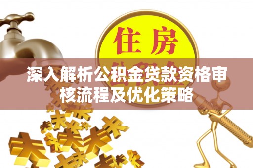 装修深入解析公积金贷款资格审核流程及优化策略