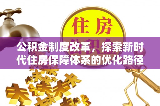 装修公积金制度改革，探索新时代住房保障体系的优化路径