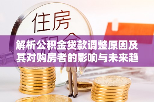 装修解析公积金贷款调整原因及其对购房者的影响与未来趋势