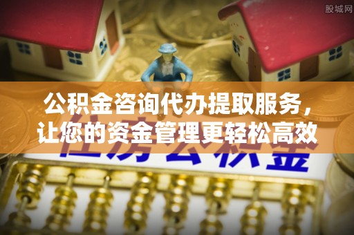 装修公积金咨询代办提取服务，让您的资金管理更轻松高效