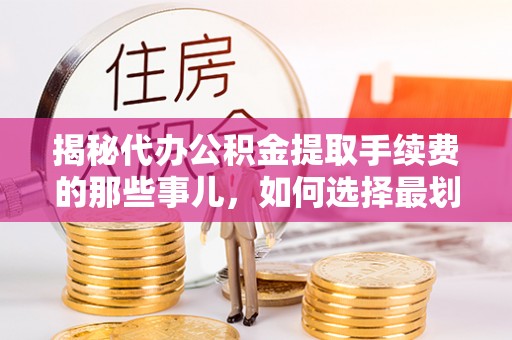 装修揭秘代办公积金提取手续费的那些事儿，如何选择最划算的服务？