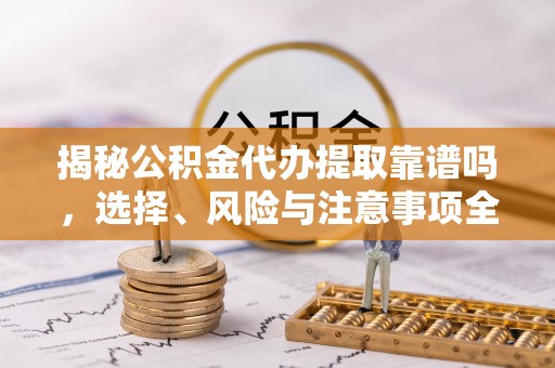 装修揭秘公积金代办提取靠谱吗，选择、风险与注意事项全解析