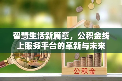 装修智慧生活新篇章，公积金线上服务平台的革新与未来