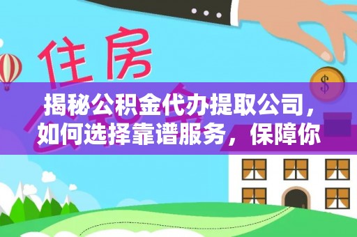 装修揭秘公积金代办提取公司，如何选择靠谱服务，保障你的资金安全