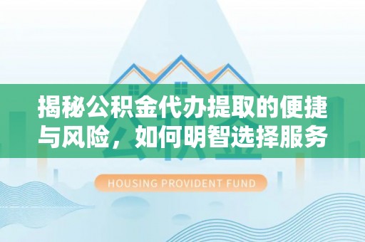 装修揭秘公积金代办提取的便捷与风险，如何明智选择服务？