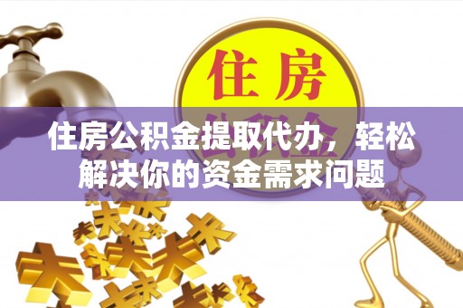 装修住房公积金提取代办，轻松解决你的资金需求问题