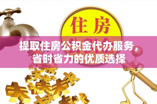 装修提取住房公积金代办服务，省时省力的优质选择