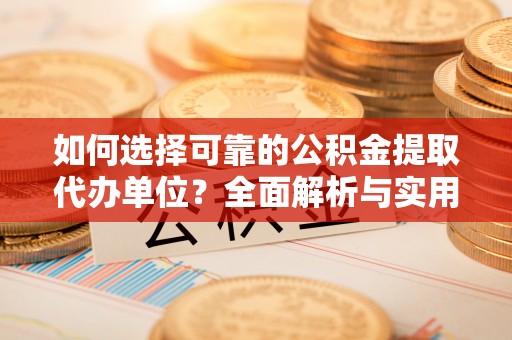 装修如何选择可靠的公积金提取代办单位？全面解析与实用指南