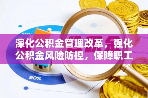 装修深化公积金管理改革，强化公积金风险防控，保障职工权益
