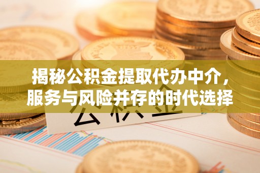 装修揭秘公积金提取代办中介，服务与风险并存的时代选择