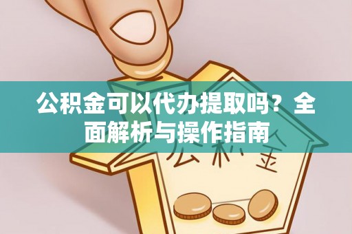 装修公积金可以代办提取吗？全面解析与操作指南