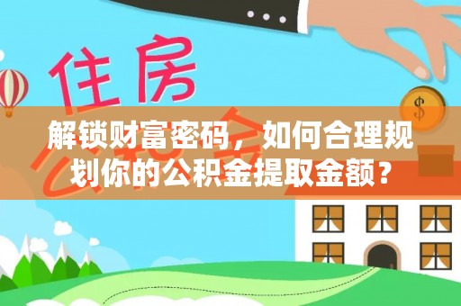 装修解锁财富密码，如何合理规划你的公积金提取金额？