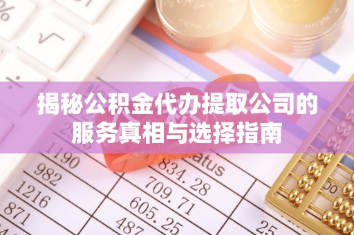 装修揭秘公积金代办提取公司的服务真相与选择指南
