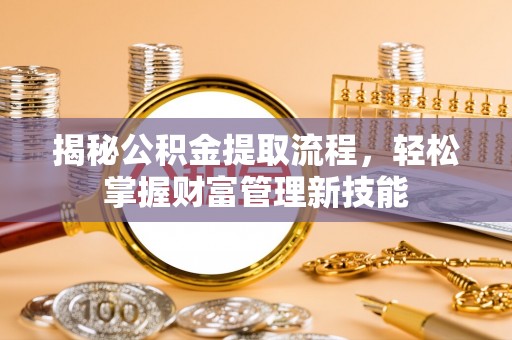 装修揭秘公积金提取流程，轻松掌握财富管理新技能