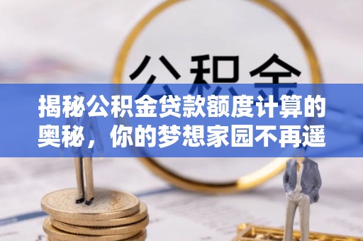 装修揭秘公积金贷款额度计算的奥秘，你的梦想家园不再遥不可及