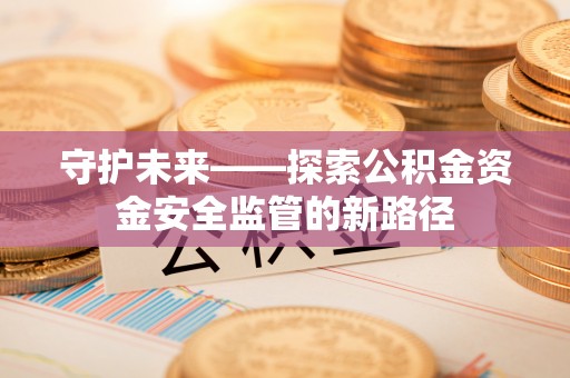 装修守护未来——探索公积金资金安全监管的新路径