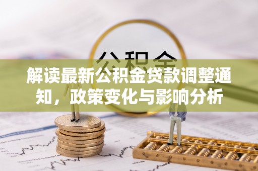 装修解读最新公积金贷款调整通知，政策变化与影响分析