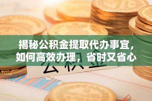 装修揭秘公积金提取代办事宜，如何高效办理，省时又省心？