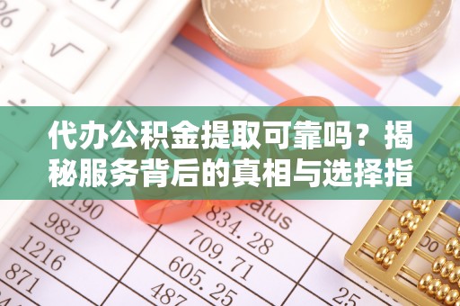 装修代办公积金提取可靠吗？揭秘服务背后的真相与选择指南
