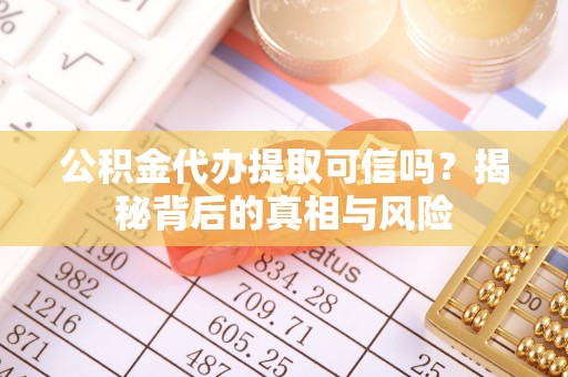 装修公积金代办提取可信吗？揭秘背后的真相与风险