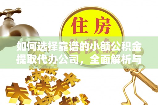 装修如何选择靠谱的小额公积金提取代办公司，全面解析与实用指南
