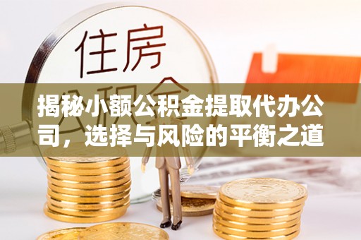装修揭秘小额公积金提取代办公司，选择与风险的平衡之道