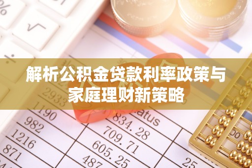 装修解析公积金贷款利率政策与家庭理财新策略