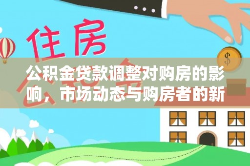 装修公积金贷款调整对购房的影响，市场动态与购房者的新选择